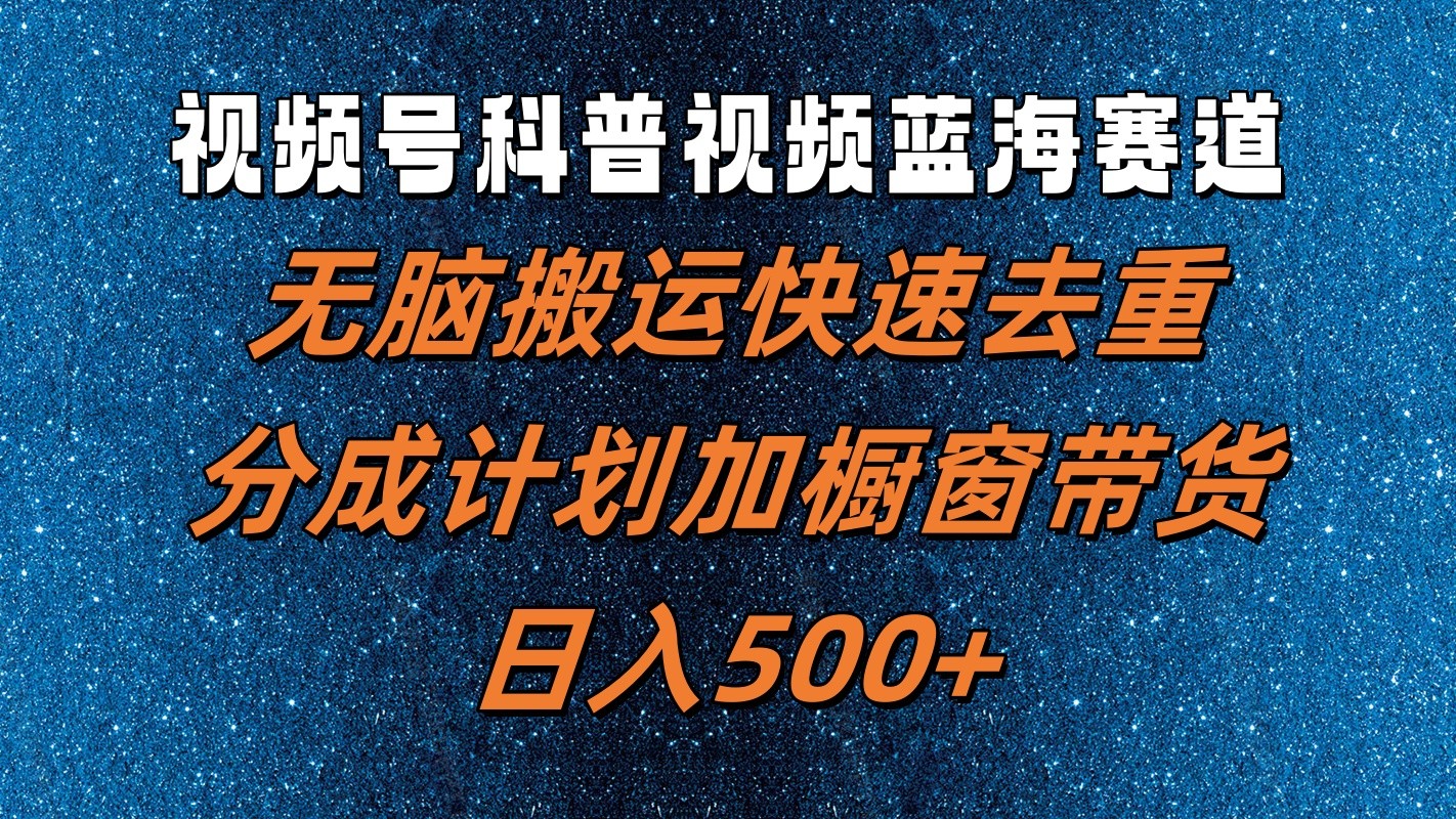 视频号科普视频蓝海赛道，无脑搬运快速去重，分成计划加橱窗带货，日入500+-必智轻创社