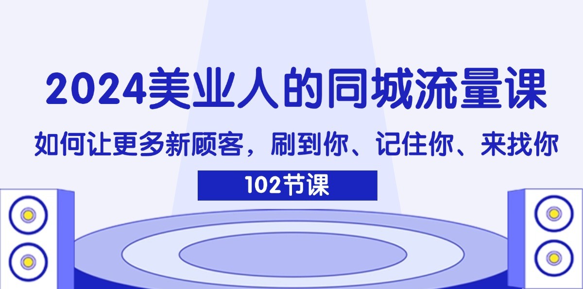 2024美业人的同城流量课：如何让更多新顾客，刷到你、记住你、来找你-必智轻创社