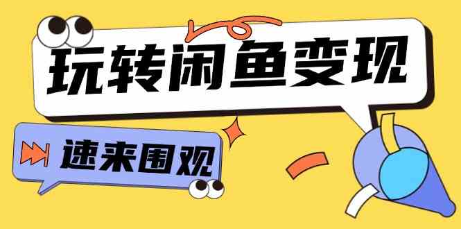 从0到1系统玩转闲鱼变现，教你核心选品思维，提升产品曝光及转化率（15节）-必智轻创社