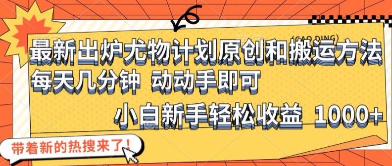 最新出炉尤物计划原创和搬运方法，简单易操作，动动手，小白新手轻松日入1000+【揭秘】-必智轻创社