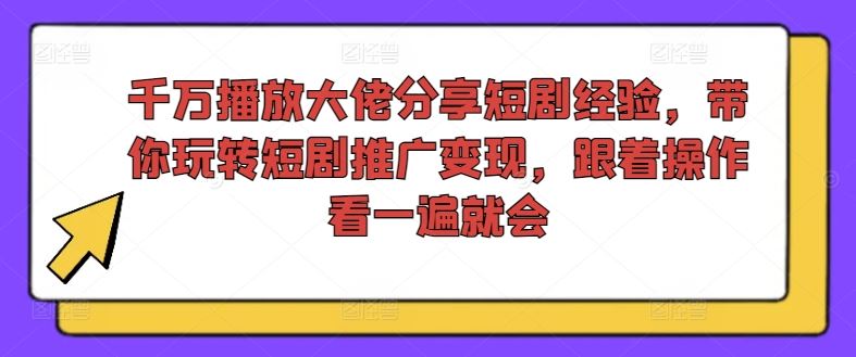 千万播放大佬分享短剧经验，带你玩转短剧推广变现，跟着操作看一遍就会-必智轻创社