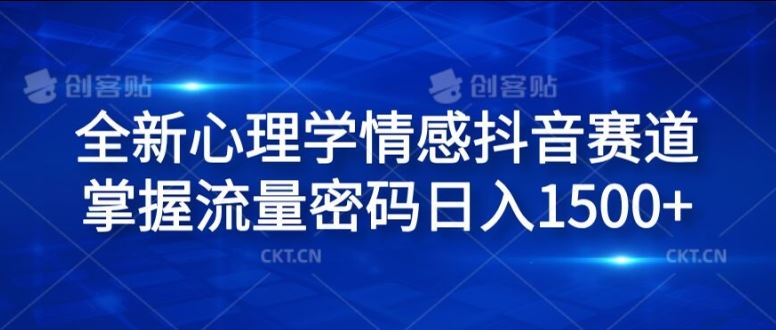 全新心理学情感抖音赛道，掌握流量密码日入1.5k【揭秘】-必智轻创社