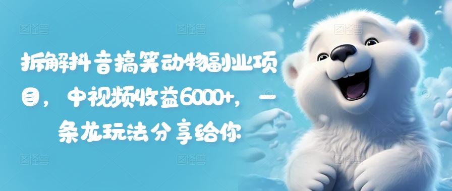 拆解抖音搞笑动物副业项目，中视频收益6000+，一条龙玩法分享给你-必智轻创社