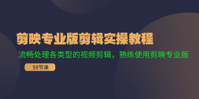 剪映专业版剪辑实操教程：流畅处理各类型的视频剪辑，熟练使用剪映专业版-必智轻创社
