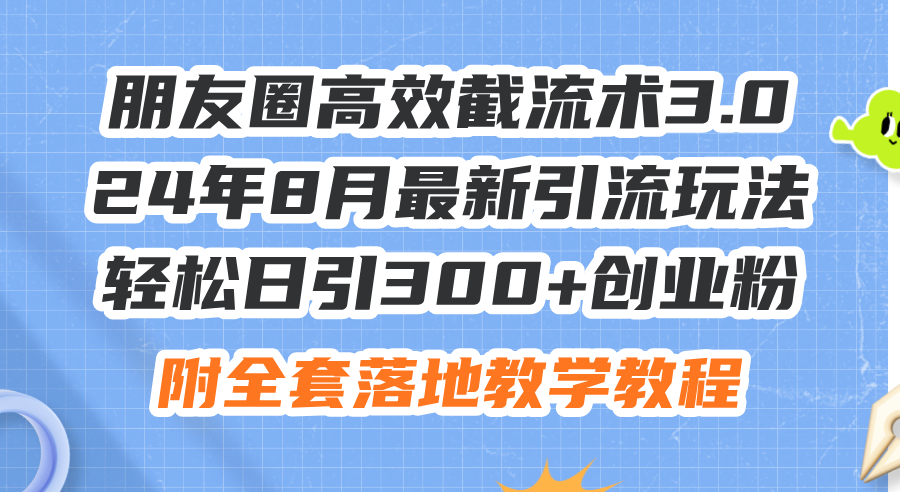（11993期）朋友圈高效截流术3.0，24年8月最新引流玩法，轻松日引300+创业粉，附全…-必智轻创社