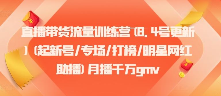 直播带货流量训练营(8.4号更新)(起新号/专场/打榜/明星网红助播)月播千万gmv-必智轻创社