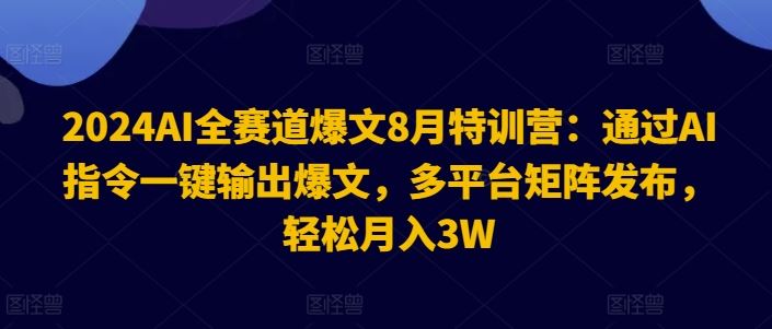 2024AI全赛道爆文8月特训营：通过AI指令一键输出爆文，多平台矩阵发布，轻松月入3W【揭秘】-必智轻创社