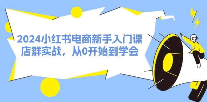 2024小红书电商新手入门课，店群实战，从0开始到学会（31节）-必智轻创社