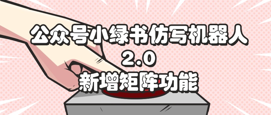 （12002期）公众号小绿书仿写机器人2.0，新增矩阵功能-必智轻创社