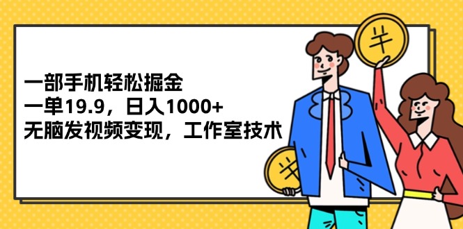 （12007期）一部手机轻松掘金，一单19.9，日入1000+,无脑发视频变现，工作室技术-必智轻创社