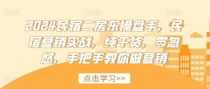 2024民宿二房东操盘手，民宿营销实战，纯干货，零忽悠，手把手教你做营销-必智轻创社