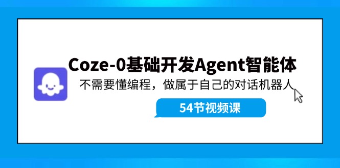 Coze-0基础开发 Agent智能体教程：不需要懂编程，做属于自己的对话机器人-必智轻创社