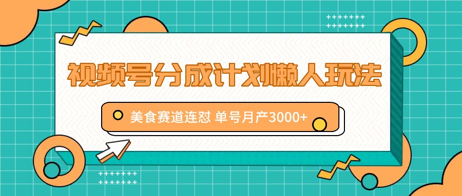 视频号分成计划懒人玩法，美食赛道连怼 单号月产3000+-必智轻创社