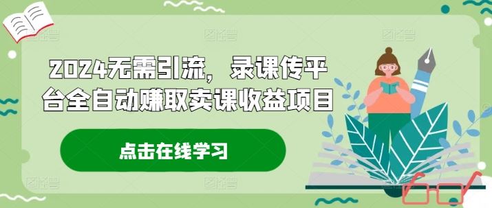 2024无需引流，录课传平台全自动赚取卖课收益项目-必智轻创社