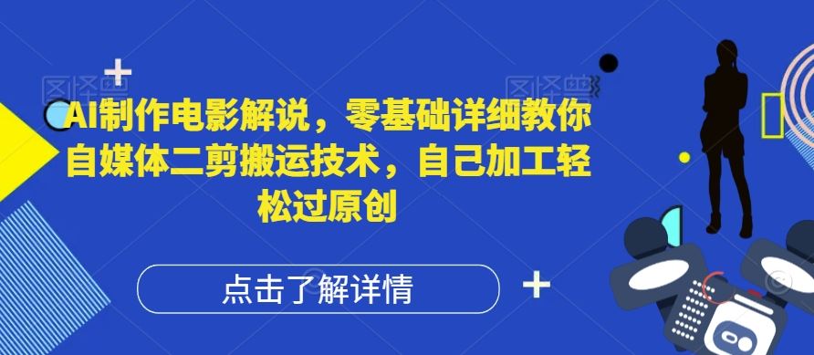 AI制作电影解说，零基础详细教你自媒体二剪搬运技术，自己加工轻松过原创【揭秘】-必智轻创社
