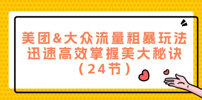 美团&大众流量粗暴玩法，迅速高效掌握美大秘诀（24节）-必智轻创社