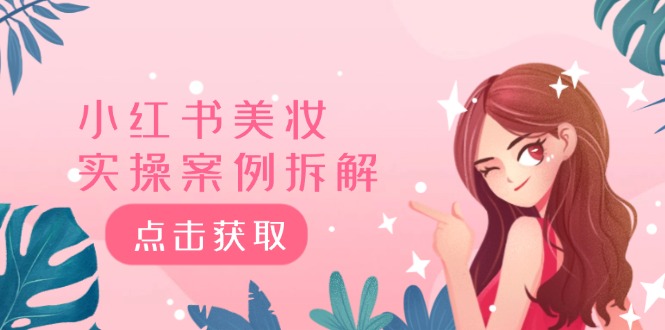 小红书美妆实操案例拆解，深度解读小红书40万粉 8000赞180粉，为什么?-必智轻创社