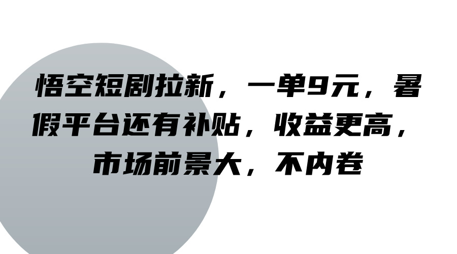 悟空短剧拉新，一单9元，暑假平台还有补贴，收益更高，市场前景大，不内卷-必智轻创社