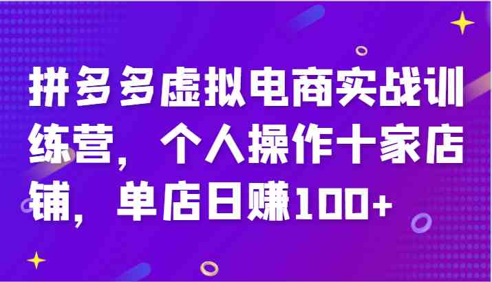 拼多多虚拟电商实战训练营，个人操作十家店铺，单店日赚100+-必智轻创社