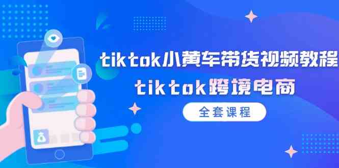 tiktok小黄车带货视频教程，tiktok跨境电商（全套课程）-必智轻创社