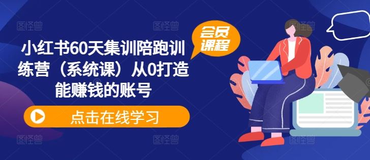 小红书60天集训陪跑训练营（系统课）从0打造能赚钱的账号-必智轻创社