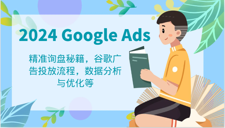 2024 Google Ads 教程：精准询盘秘籍，谷歌广告投放流程，数据分析与优化等-必智轻创社