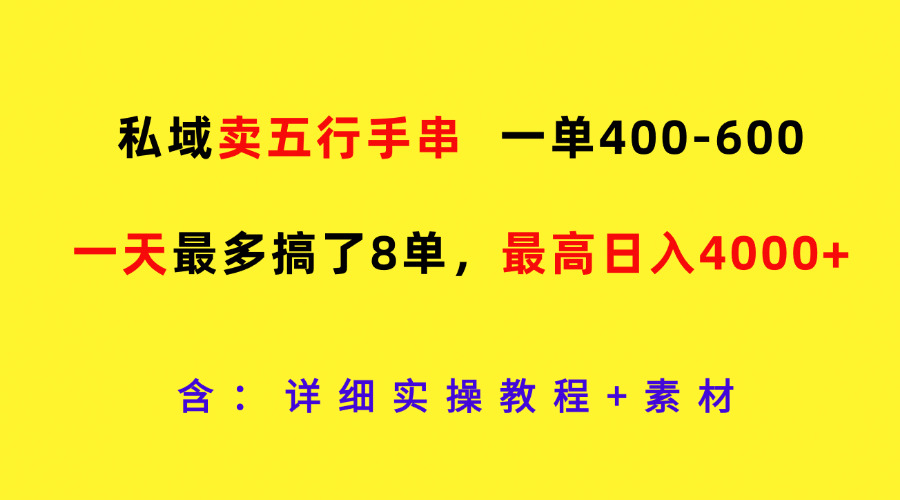 私域卖五行手串，一单400-600，一天最多搞了8单，最高日入4000+-必智轻创社