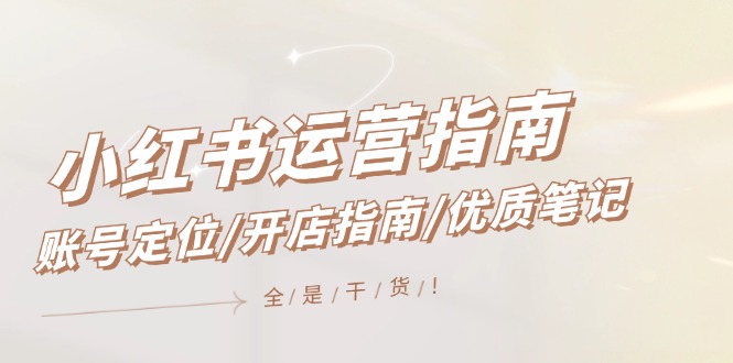 小红书运营指南，账号定位/开店指南/优质笔记/没有套路，全是经验-必智轻创社