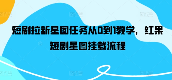 短剧拉新星图任务从0到1教学，红果短剧星图挂载流程-必智轻创社