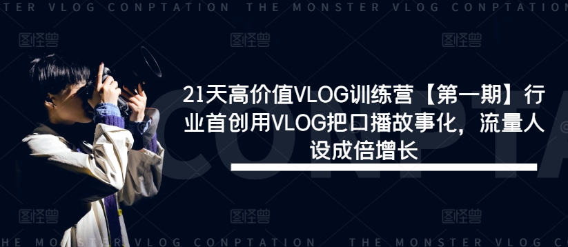 21天高价值VLOG训练营【第一期】行业首创用VLOG把口播故事化，流量人设成倍增长-必智轻创社