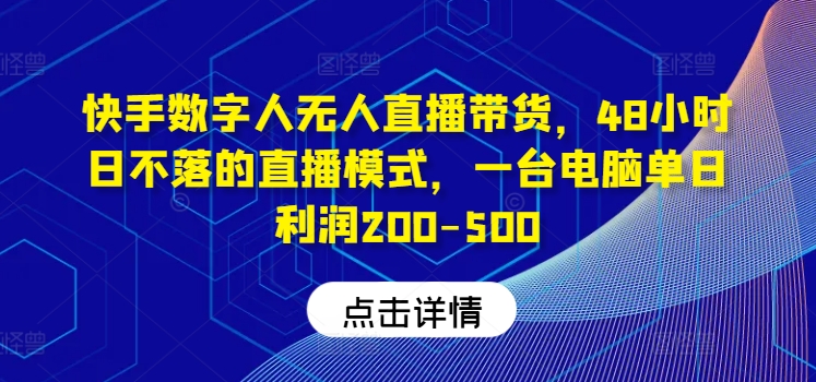快手数字人无人直播带货，48小时日不落的直播模式，一台电脑单日利润200-500-必智轻创社