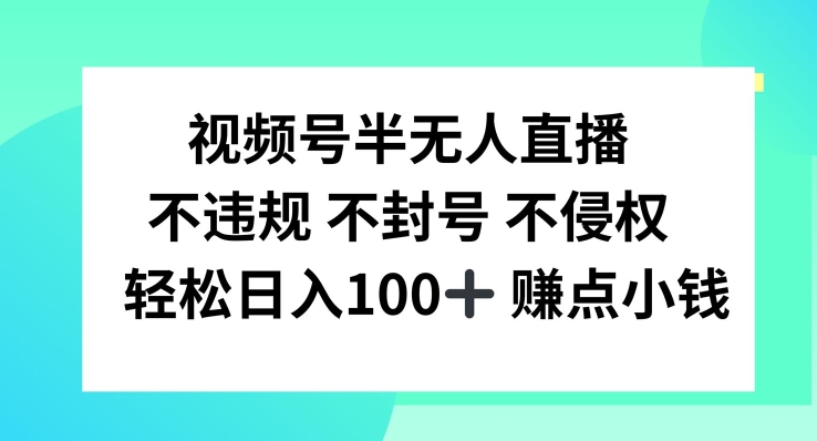 视频号半无人直播，不违规不封号，轻松日入100+-必智轻创社