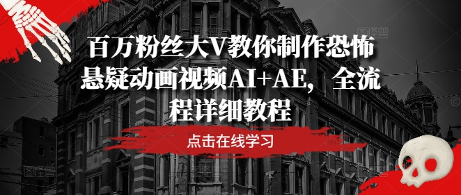 百万粉丝大V教你制作恐怖悬疑动画视频AI+AE，全流程详细教程-必智轻创社