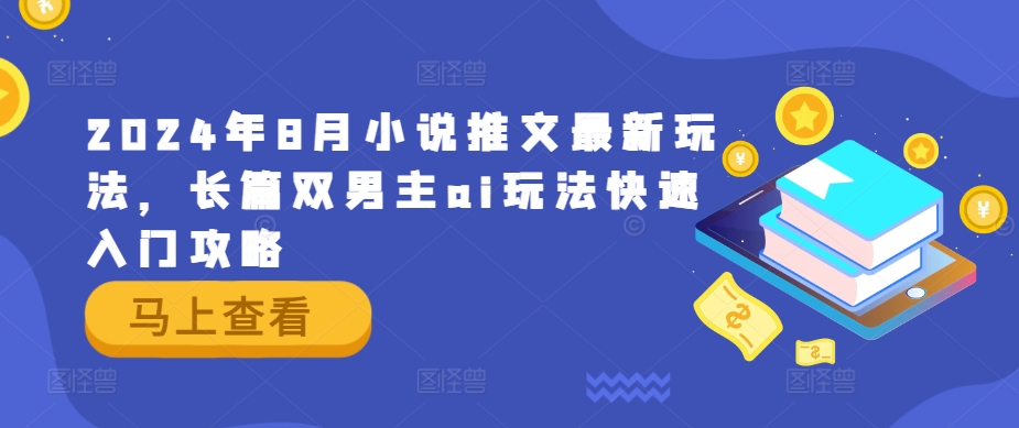 2024年8月小说推文最新玩法，长篇双男主ai玩法快速入门攻略-必智轻创社