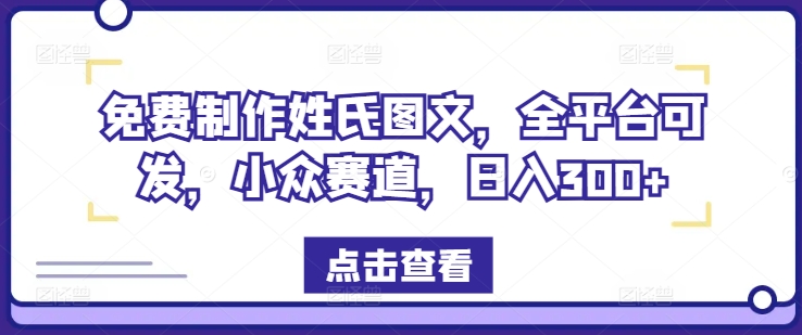 免费制作姓氏图文，全平台可发，小众赛道，日入300+-必智轻创社