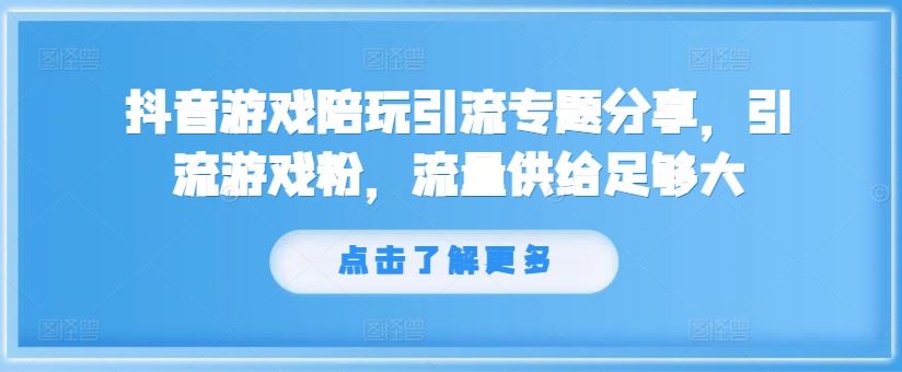 抖音游戏陪玩引流专题分享，引流游戏粉，流量供给足够大-必智轻创社