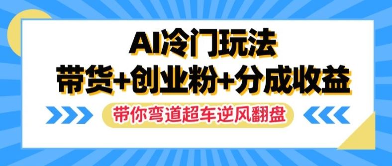 AI冷门玩法，带货+创业粉+分成收益，带你弯道超车，实现逆风翻盘【揭秘】-必智轻创社