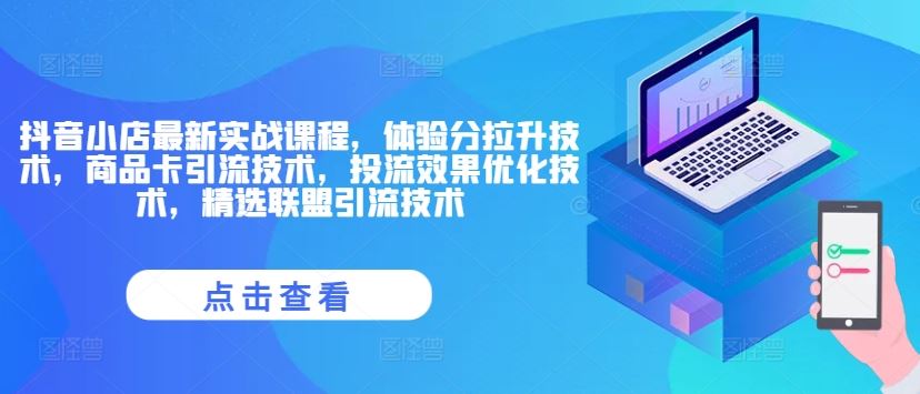 抖音小店最新实战课程，体验分拉升技术，商品卡引流技术，投流效果优化技术，精选联盟引流技术-必智轻创社