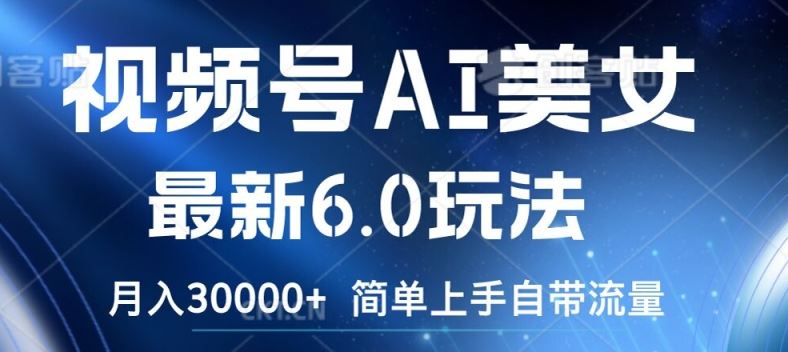 视频号AI美女最新6.0玩法，简单上手自带流量，月入3w【揭秘】-必智轻创社