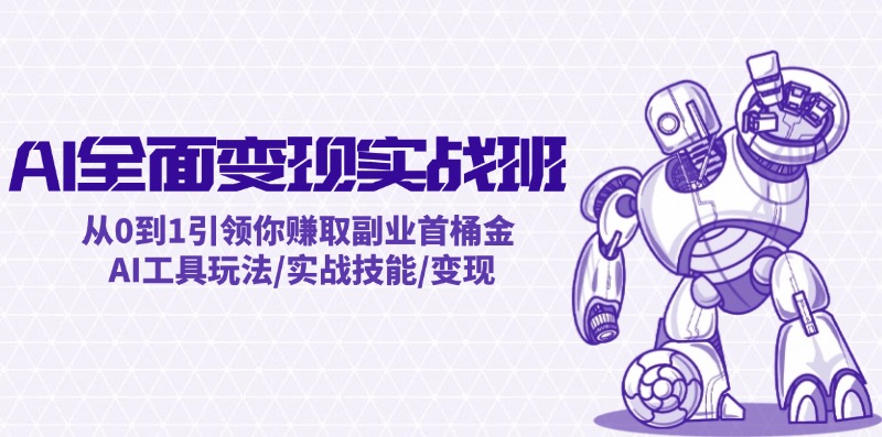 AI全面变现实操班：从0到1引领你赚取副业首桶金 AI工具玩法/实战技能/变现-必智轻创社