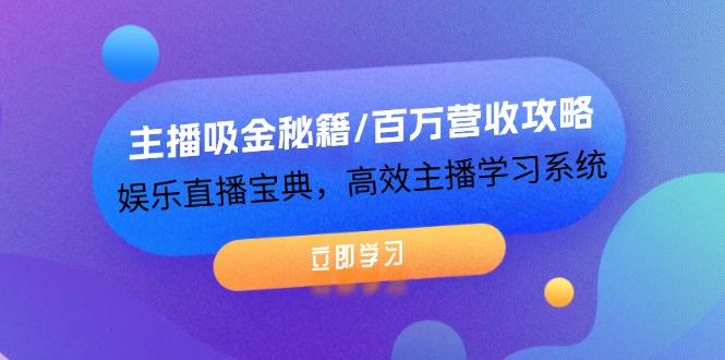 主播吸金秘籍/百万营收攻略，娱乐直播宝典，高效主播学习系统-必智轻创社