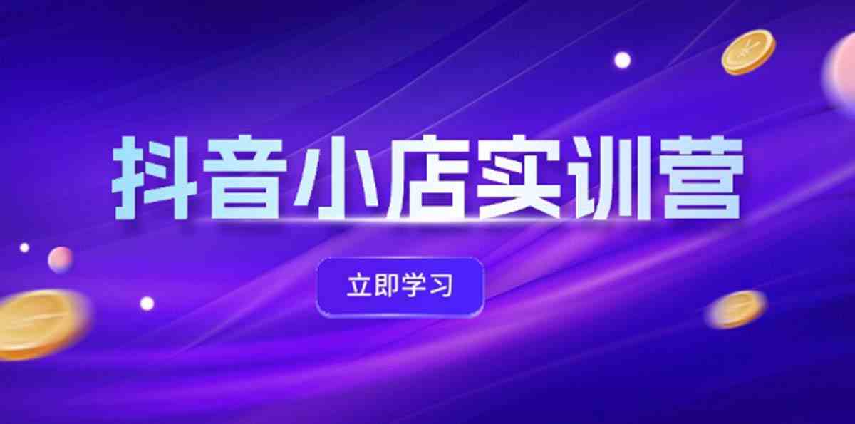 抖音小店最新实训营，提升体验分、商品卡 引流，投流增效，联盟引流秘籍-必智轻创社