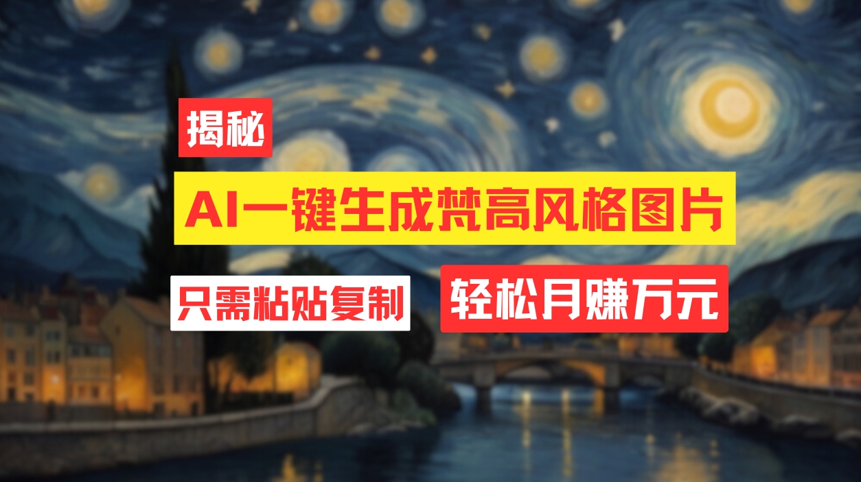 （12219期）用AI工具生成梵高风格图片，月入过万只需简单几步！-必智轻创社