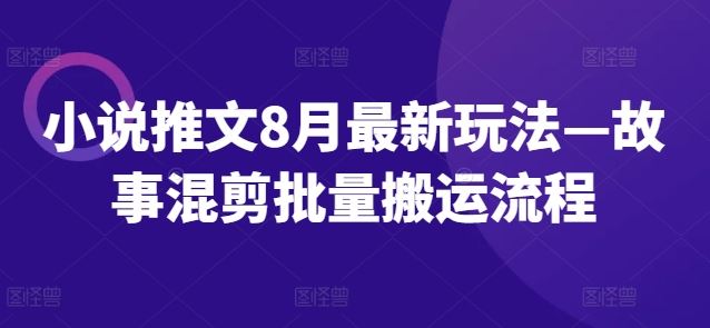 小说推文8月最新玩法—故事混剪批量搬运流程-必智轻创社
