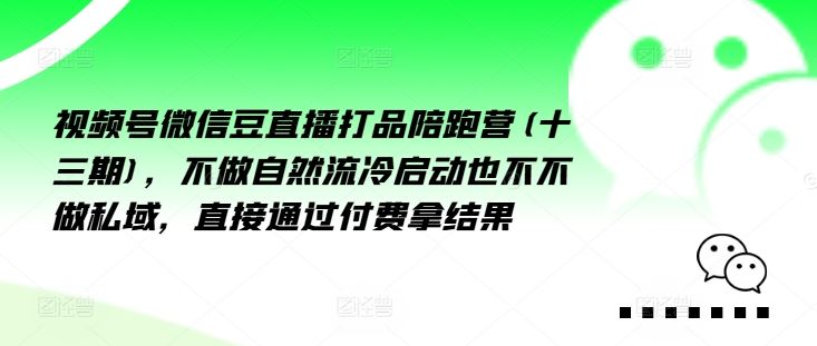 视频号微信豆直播打品陪跑营(十三期)，‮做不‬自‮流然‬冷‮动启‬也不不做私域，‮接直‬通‮付过‬费拿结果-必智轻创社