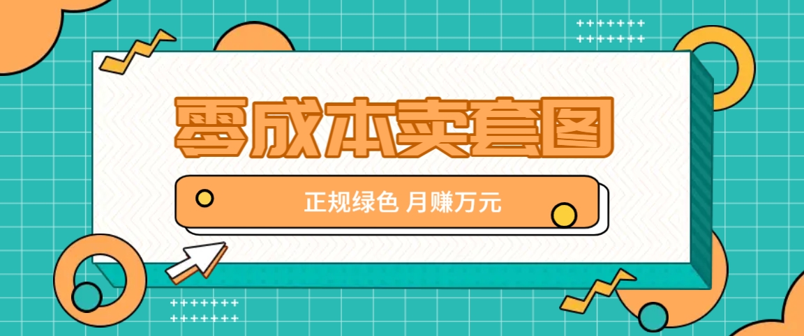 零成本卖套图，绿色正规项目，简单操作月收益10000+【揭秘】-必智轻创社