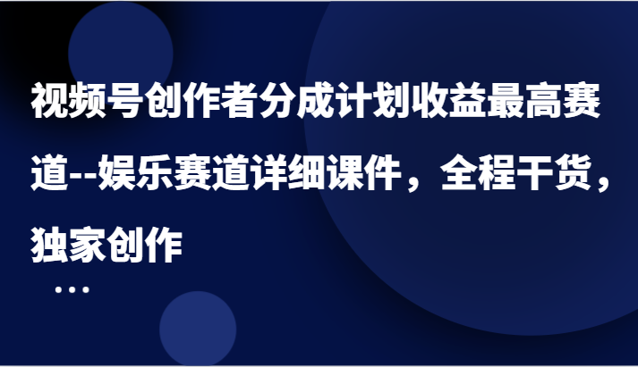 视频号创作者分成计划收益最高赛道–娱乐赛道详细课件，全程干货，独家创作-必智轻创社