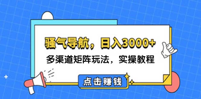 （12255期）日入3000+ 骚气导航，多渠道矩阵玩法，实操教程-必智轻创社