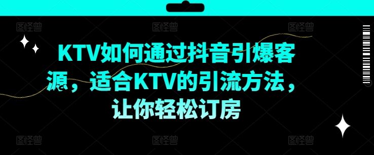 KTV抖音短视频营销，KTV如何通过抖音引爆客源，适合KTV的引流方法，让你轻松订房-必智轻创社