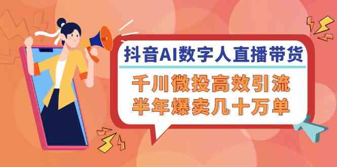 抖音AI数字人直播带货，千川微投高效引流，半年爆卖几十万单-必智轻创社